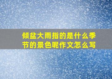 倾盆大雨指的是什么季节的景色呢作文怎么写