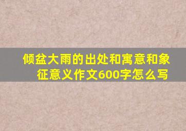 倾盆大雨的出处和寓意和象征意义作文600字怎么写