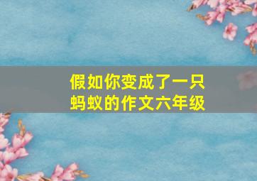 假如你变成了一只蚂蚁的作文六年级