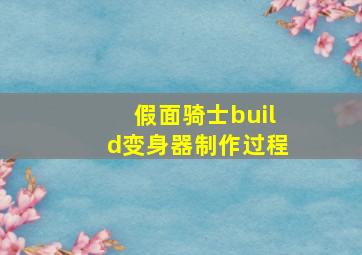 假面骑士build变身器制作过程