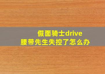 假面骑士drive腰带先生失控了怎么办