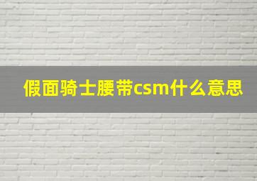 假面骑士腰带csm什么意思