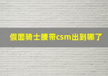 假面骑士腰带csm出到哪了