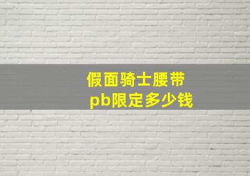 假面骑士腰带pb限定多少钱