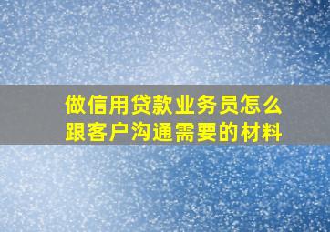 做信用贷款业务员怎么跟客户沟通需要的材料