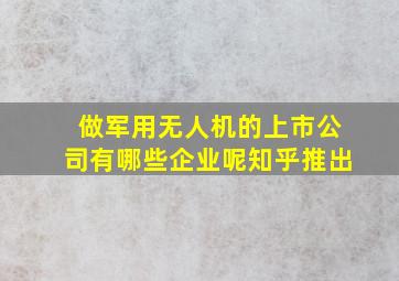 做军用无人机的上市公司有哪些企业呢知乎推出