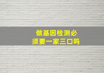 做基因检测必须要一家三口吗