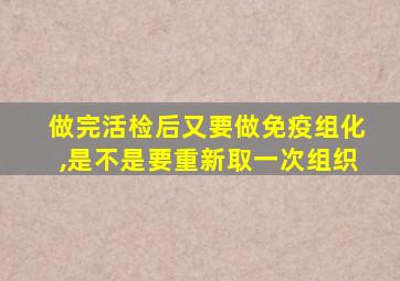 做完活检后又要做免疫组化,是不是要重新取一次组织