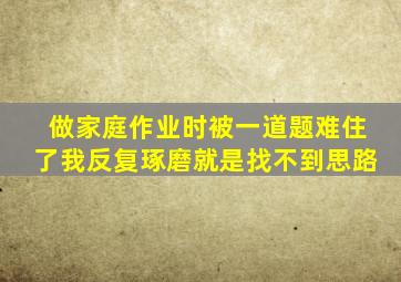 做家庭作业时被一道题难住了我反复琢磨就是找不到思路