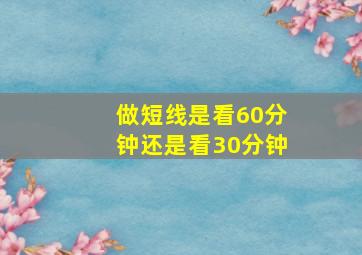 做短线是看60分钟还是看30分钟