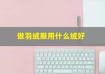 做羽绒服用什么绒好