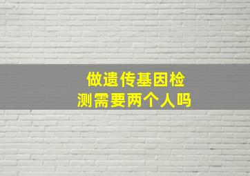 做遗传基因检测需要两个人吗