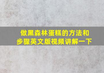 做黑森林蛋糕的方法和步骤英文版视频讲解一下