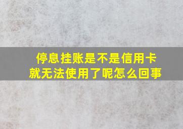 停息挂账是不是信用卡就无法使用了呢怎么回事