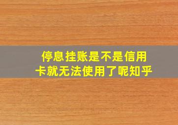 停息挂账是不是信用卡就无法使用了呢知乎