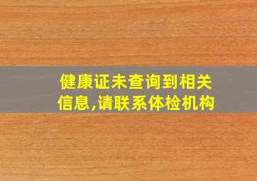 健康证未查询到相关信息,请联系体检机构