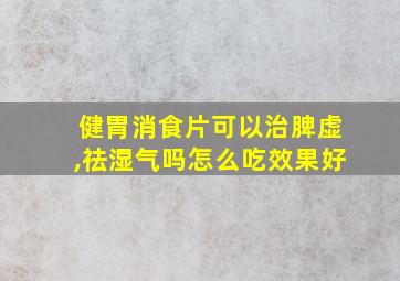 健胃消食片可以治脾虚,祛湿气吗怎么吃效果好