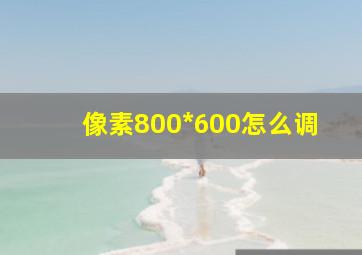 像素800*600怎么调