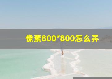 像素800*800怎么弄