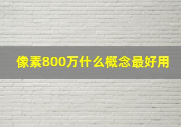 像素800万什么概念最好用