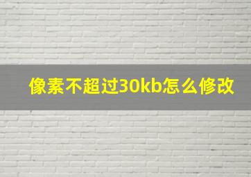 像素不超过30kb怎么修改