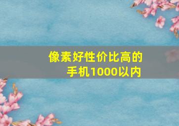 像素好性价比高的手机1000以内