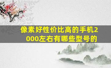 像素好性价比高的手机2000左右有哪些型号的