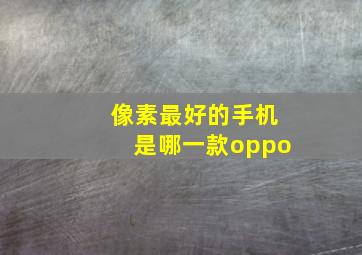 像素最好的手机是哪一款oppo