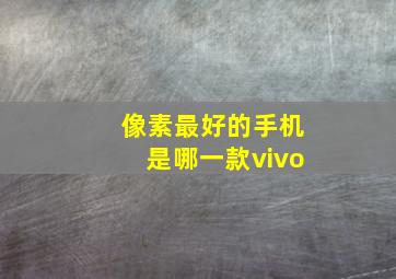 像素最好的手机是哪一款vivo