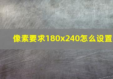 像素要求180x240怎么设置