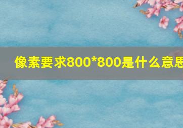 像素要求800*800是什么意思