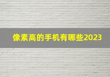 像素高的手机有哪些2023