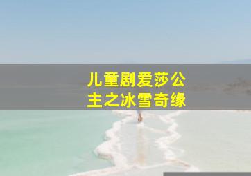 儿童剧爱莎公主之冰雪奇缘