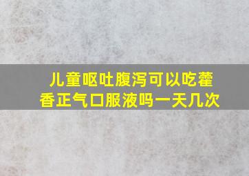 儿童呕吐腹泻可以吃藿香正气口服液吗一天几次