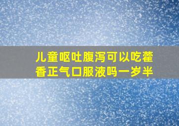 儿童呕吐腹泻可以吃藿香正气口服液吗一岁半