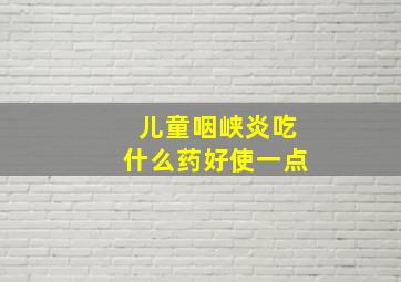 儿童咽峡炎吃什么药好使一点