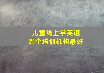 儿童线上学英语哪个培训机构最好