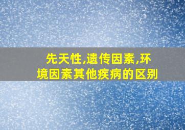 先天性,遗传因素,环境因素其他疾病的区别