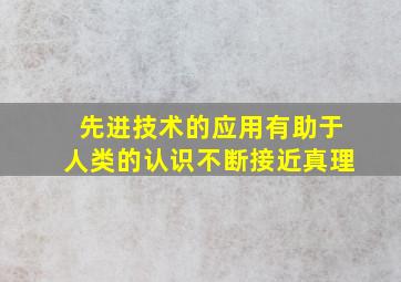 先进技术的应用有助于人类的认识不断接近真理