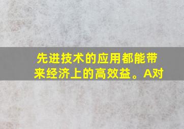 先进技术的应用都能带来经济上的高效益。A对