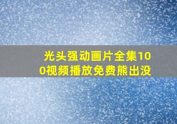 光头强动画片全集100视频播放免费熊出没