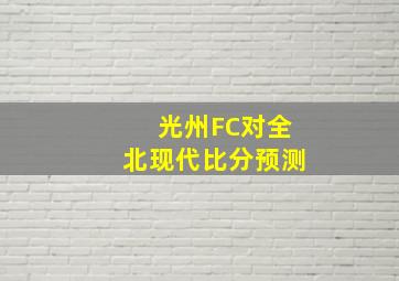 光州FC对全北现代比分预测