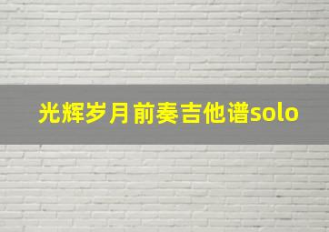 光辉岁月前奏吉他谱solo