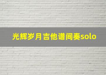 光辉岁月吉他谱间奏solo