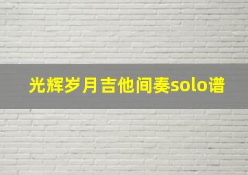 光辉岁月吉他间奏solo谱