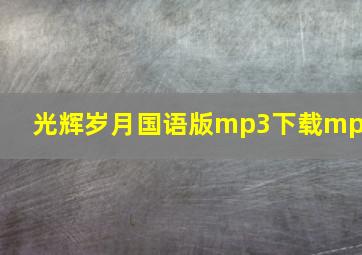 光辉岁月国语版mp3下载mp3