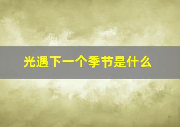 光遇下一个季节是什么