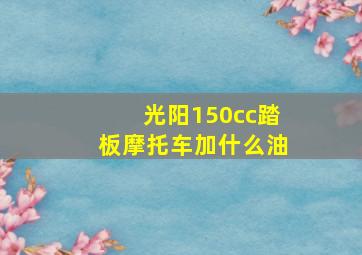 光阳150cc踏板摩托车加什么油