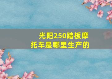 光阳250踏板摩托车是哪里生产的