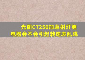 光阳CT250加装射灯继电器会不会引起转速表乱跳